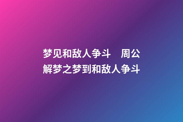 梦见和敌人争斗　周公解梦之梦到和敌人争斗